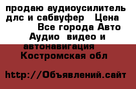 продаю аудиоусилитель длс и сабвуфер › Цена ­ 15 500 - Все города Авто » Аудио, видео и автонавигация   . Костромская обл.